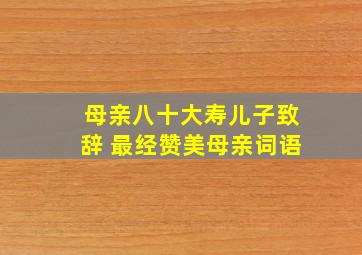 母亲八十大寿儿子致辞 最经赞美母亲词语